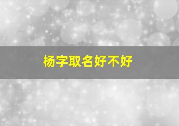 杨字取名好不好