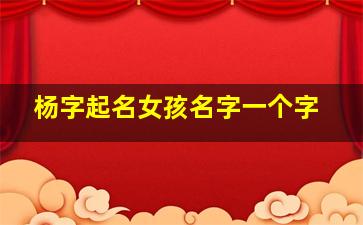 杨字起名女孩名字一个字