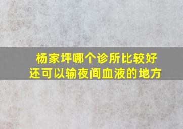 杨家坪哪个诊所比较好还可以输夜间血液的地方