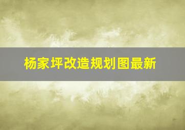 杨家坪改造规划图最新