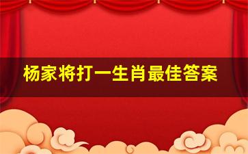 杨家将打一生肖最佳答案