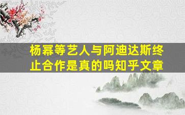 杨幂等艺人与阿迪达斯终止合作是真的吗知乎文章