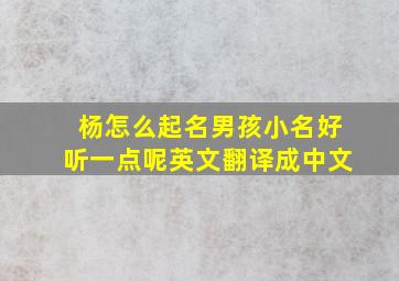 杨怎么起名男孩小名好听一点呢英文翻译成中文