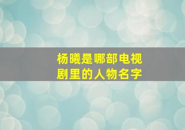 杨曦是哪部电视剧里的人物名字