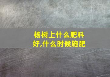 杨树上什么肥料好,什么时候施肥