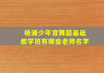 杨浦少年宫舞蹈基础教学班有哪些老师名字