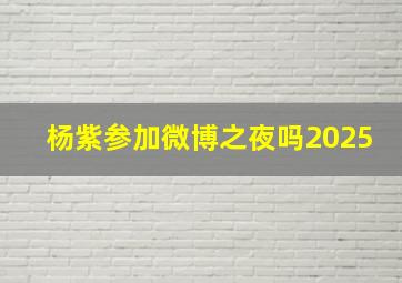 杨紫参加微博之夜吗2025