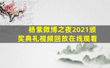 杨紫微博之夜2021颁奖典礼视频回放在线观看