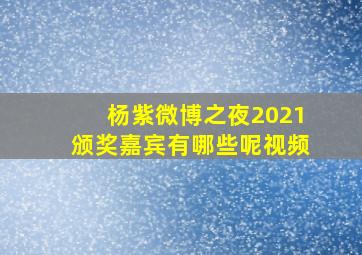 杨紫微博之夜2021颁奖嘉宾有哪些呢视频