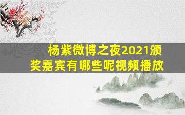 杨紫微博之夜2021颁奖嘉宾有哪些呢视频播放