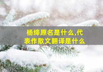 杨绛原名是什么,代表作散文翻译是什么