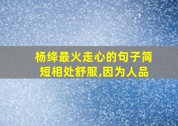 杨绛最火走心的句子简短相处舒服,因为人品