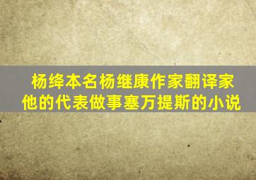 杨绛本名杨继康作家翻译家他的代表做事塞万提斯的小说