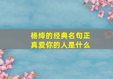 杨绛的经典名句正真爱你的人是什么