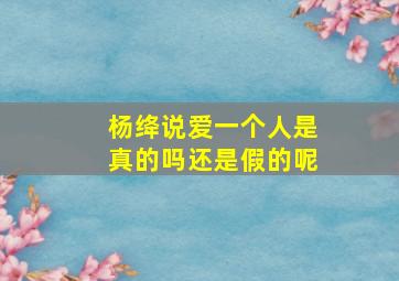 杨绛说爱一个人是真的吗还是假的呢