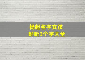 杨起名字女孩好听3个字大全