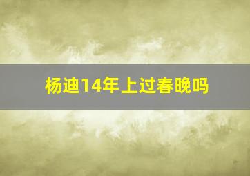 杨迪14年上过春晚吗