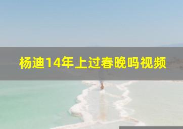 杨迪14年上过春晚吗视频