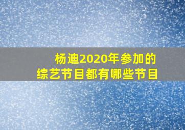 杨迪2020年参加的综艺节目都有哪些节目