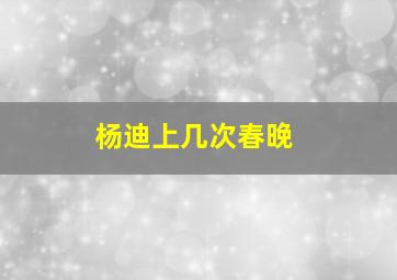 杨迪上几次春晚