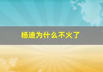 杨迪为什么不火了