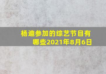 杨迪参加的综艺节目有哪些2021年8月6日