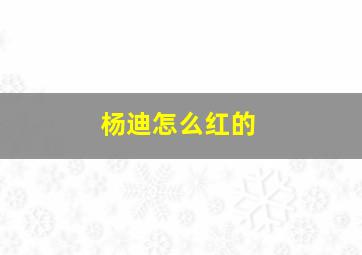 杨迪怎么红的