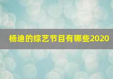 杨迪的综艺节目有哪些2020