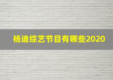 杨迪综艺节目有哪些2020