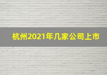 杭州2021年几家公司上市