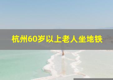 杭州60岁以上老人坐地铁