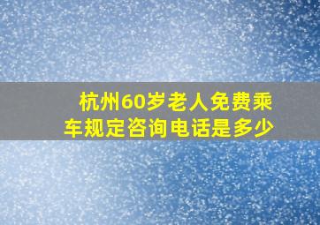 杭州60岁老人免费乘车规定咨询电话是多少