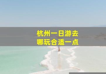 杭州一日游去哪玩合适一点