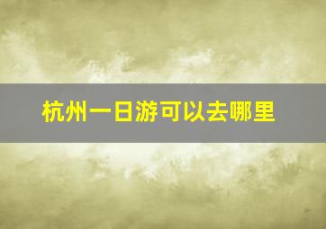 杭州一日游可以去哪里