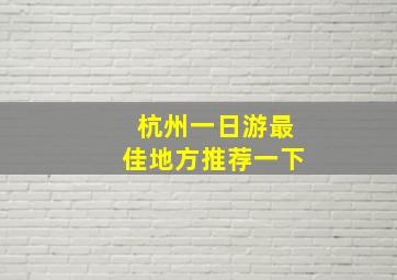 杭州一日游最佳地方推荐一下