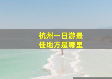 杭州一日游最佳地方是哪里