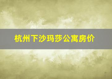 杭州下沙玛莎公寓房价