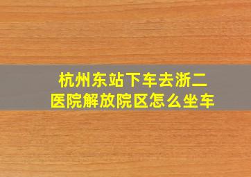 杭州东站下车去浙二医院解放院区怎么坐车