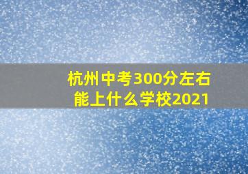 杭州中考300分左右能上什么学校2021