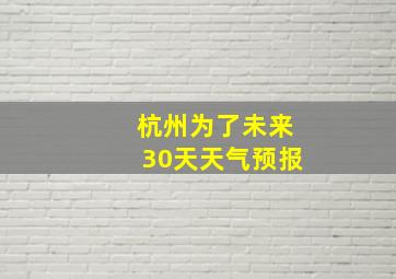 杭州为了未来30天天气预报