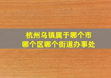 杭州乌镇属于哪个市哪个区哪个街道办事处