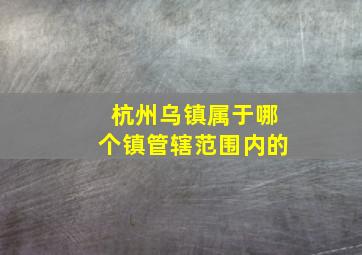 杭州乌镇属于哪个镇管辖范围内的