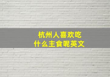 杭州人喜欢吃什么主食呢英文