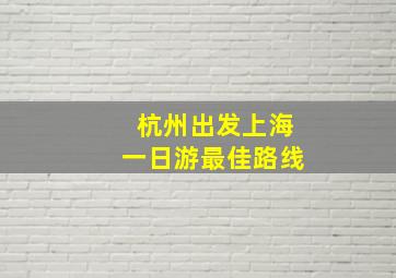 杭州出发上海一日游最佳路线