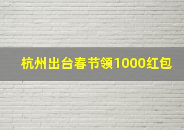 杭州出台春节领1000红包