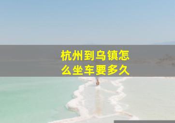 杭州到乌镇怎么坐车要多久