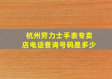 杭州劳力士手表专卖店电话查询号码是多少