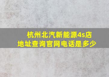 杭州北汽新能源4s店地址查询官网电话是多少