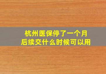 杭州医保停了一个月后续交什么时候可以用