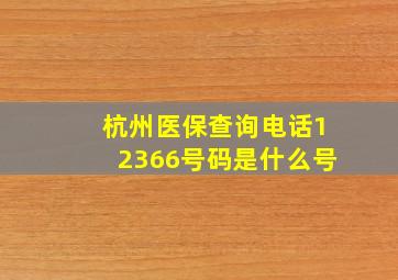 杭州医保查询电话12366号码是什么号